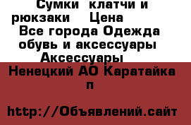 Сумки, клатчи и рюкзаки. › Цена ­ 2 000 - Все города Одежда, обувь и аксессуары » Аксессуары   . Ненецкий АО,Каратайка п.